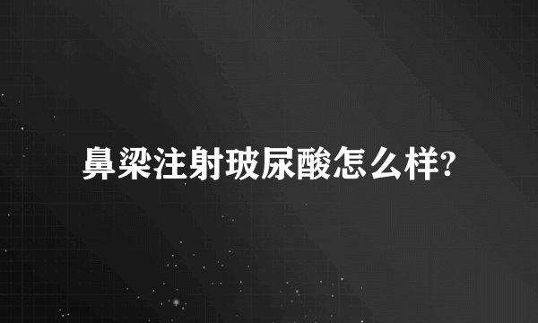 鼻梁注射玻尿酸怎么样?