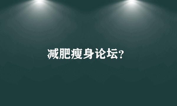 减肥瘦身论坛？