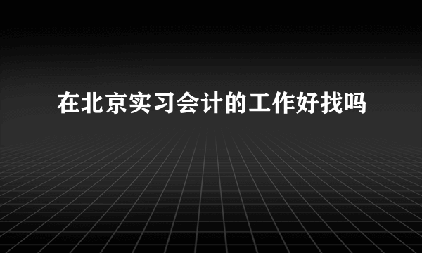 在北京实习会计的工作好找吗