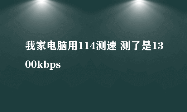 我家电脑用114测速 测了是1300kbps