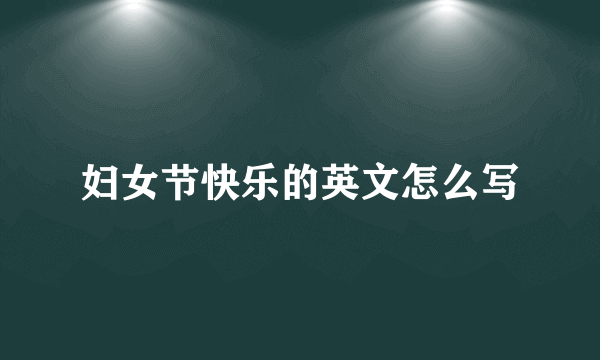 妇女节快乐的英文怎么写