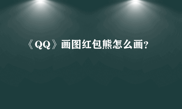 《QQ》画图红包熊怎么画？