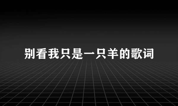 别看我只是一只羊的歌词