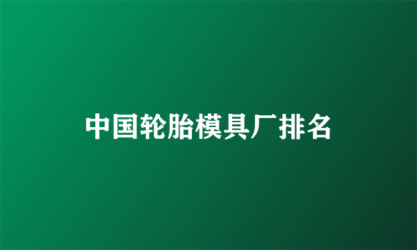 中国轮胎模具厂排名