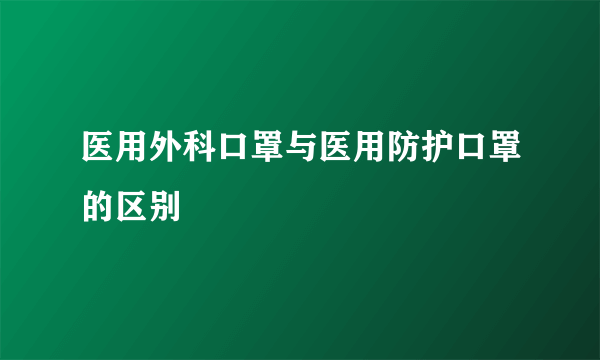 医用外科口罩与医用防护口罩的区别