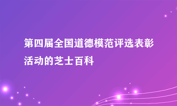 第四届全国道德模范评选表彰活动的芝士百科