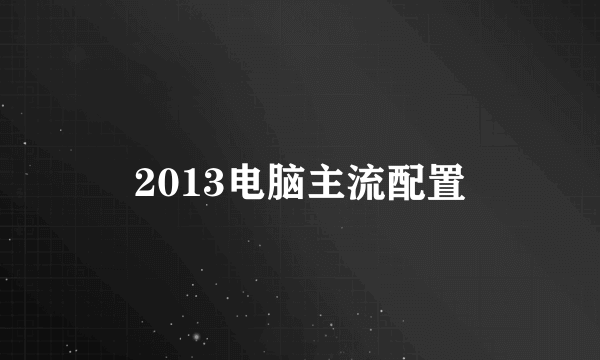 2013电脑主流配置