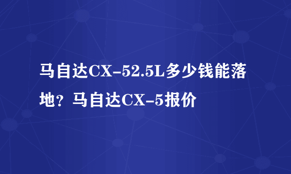 马自达CX-52.5L多少钱能落地？马自达CX-5报价