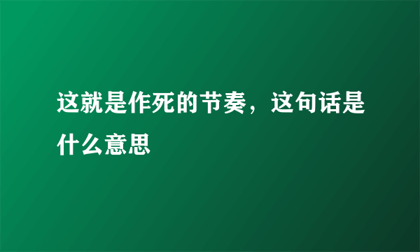 这就是作死的节奏，这句话是什么意思
