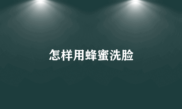 怎样用蜂蜜洗脸