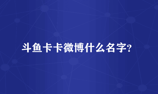斗鱼卡卡微博什么名字？