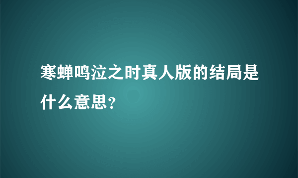 寒蝉鸣泣之时真人版的结局是什么意思？