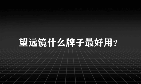 望远镜什么牌子最好用？