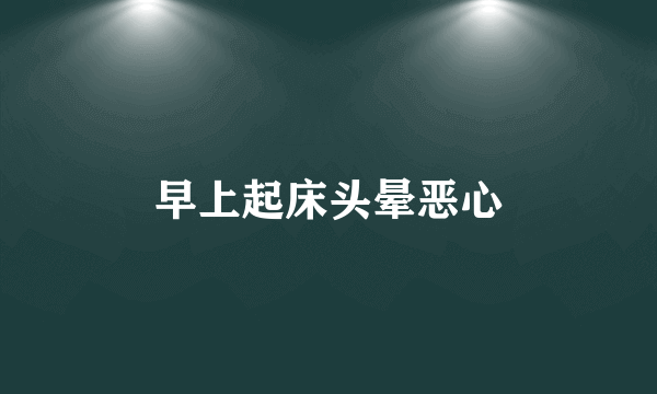 早上起床头晕恶心