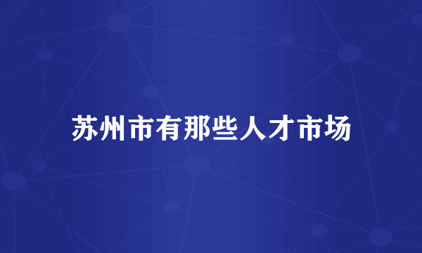 苏州市有那些人才市场