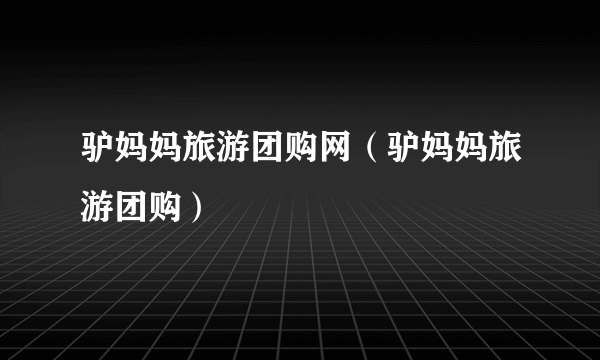 驴妈妈旅游团购网（驴妈妈旅游团购）