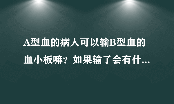 A型血的病人可以输B型血的血小板嘛？如果输了会有什么反应？