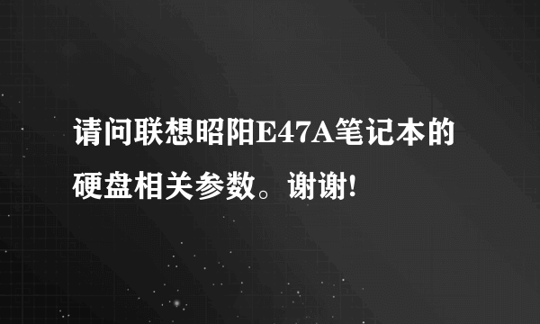 请问联想昭阳E47A笔记本的硬盘相关参数。谢谢!