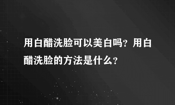用白醋洗脸可以美白吗？用白醋洗脸的方法是什么？