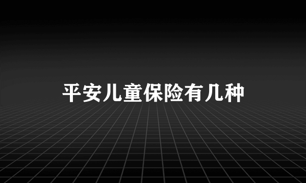 平安儿童保险有几种
