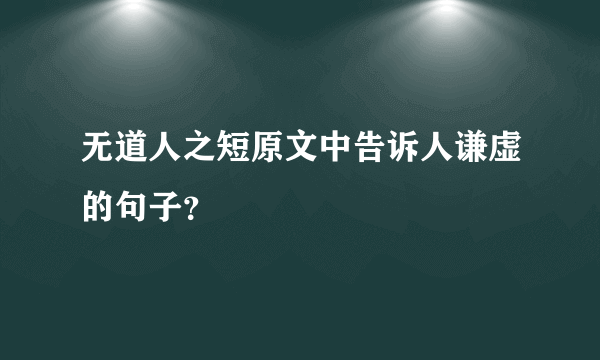 无道人之短原文中告诉人谦虚的句子？