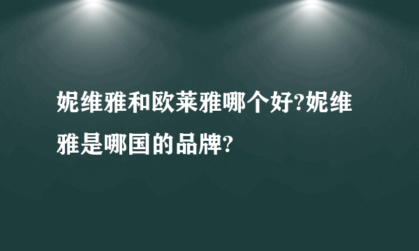 妮维雅和欧莱雅哪个好?妮维雅是哪国的品牌?