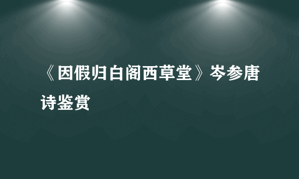 《因假归白阁西草堂》岑参唐诗鉴赏