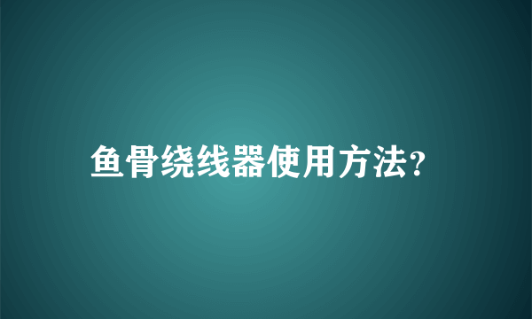 鱼骨绕线器使用方法？