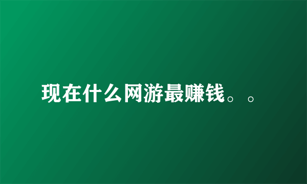 现在什么网游最赚钱。。