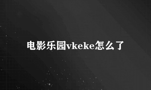 电影乐园vkeke怎么了