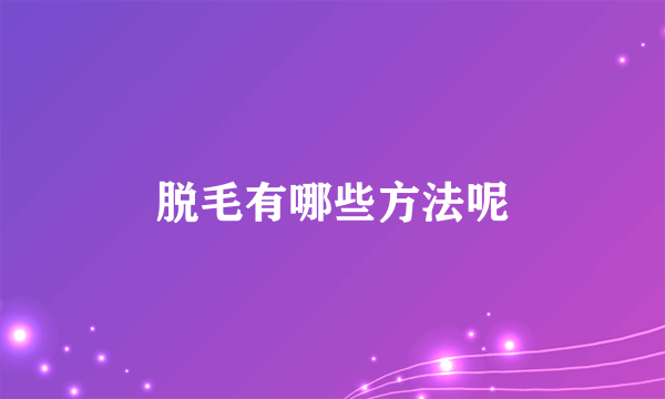 脱毛有哪些方法呢