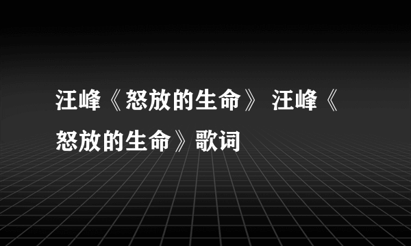 汪峰《怒放的生命》 汪峰《怒放的生命》歌词
