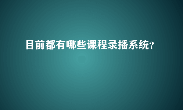 目前都有哪些课程录播系统？