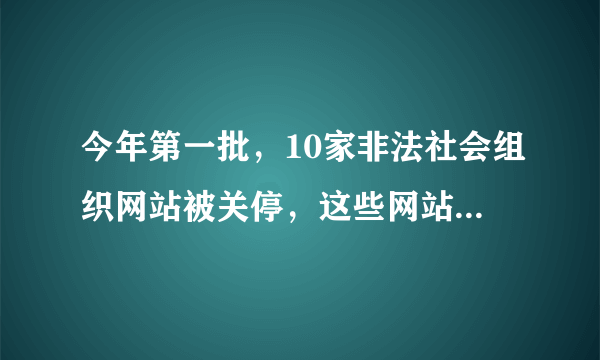 今年第一批，10家非法社会组织网站被关停，这些网站都违反了哪些规定？
