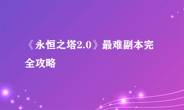 《永恒之塔2.0》最难副本完全攻略