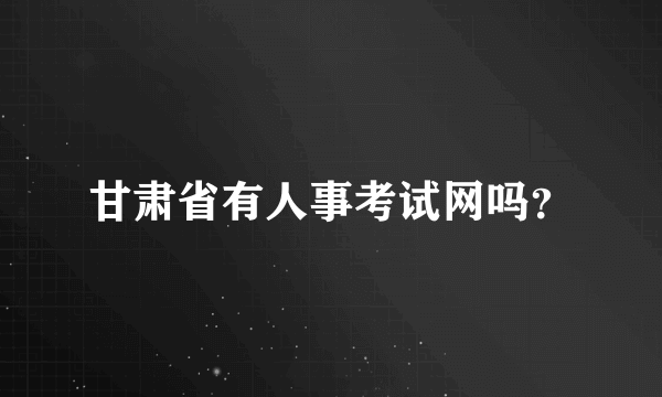 甘肃省有人事考试网吗？