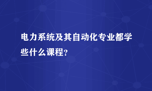 电力系统及其自动化专业都学些什么课程？