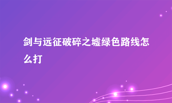 剑与远征破碎之墟绿色路线怎么打