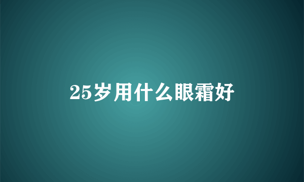25岁用什么眼霜好