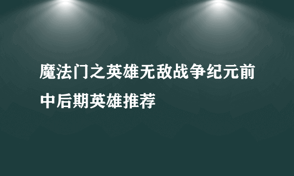 魔法门之英雄无敌战争纪元前中后期英雄推荐