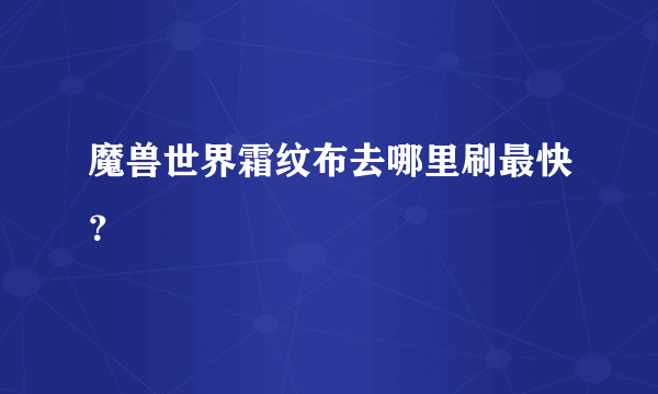 魔兽世界霜纹布去哪里刷最快？