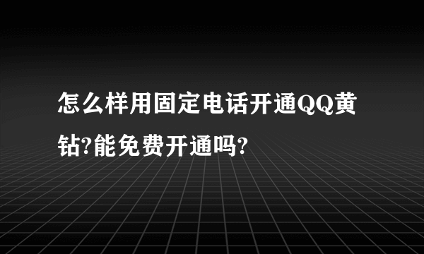 怎么样用固定电话开通QQ黄钻?能免费开通吗?