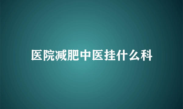 医院减肥中医挂什么科