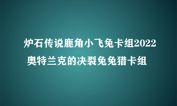 炉石传说鹿角小飞兔卡组2022 奥特兰克的决裂兔兔猎卡组