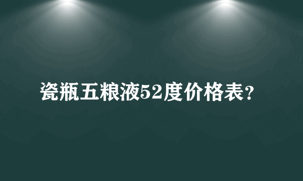 瓷瓶五粮液52度价格表？