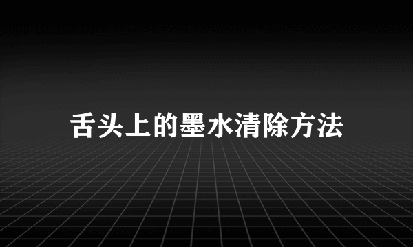 舌头上的墨水清除方法