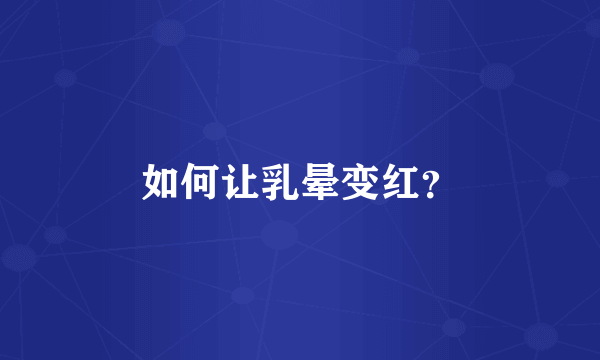 如何让乳晕变红？