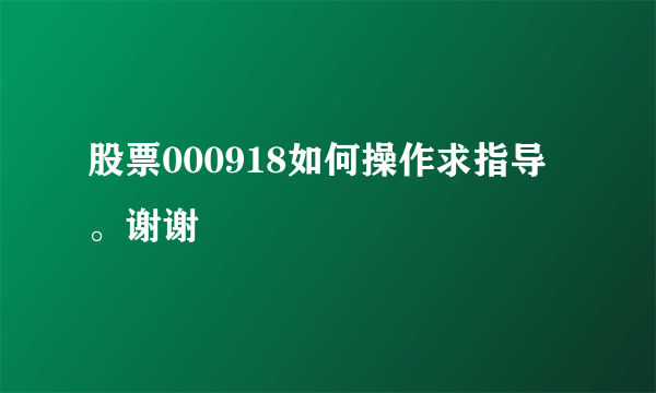 股票000918如何操作求指导。谢谢
