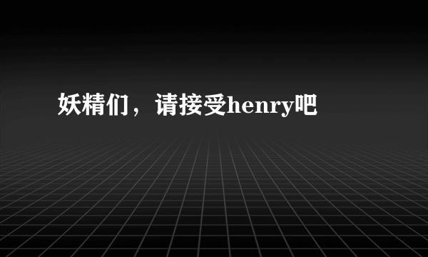 妖精们，请接受henry吧
