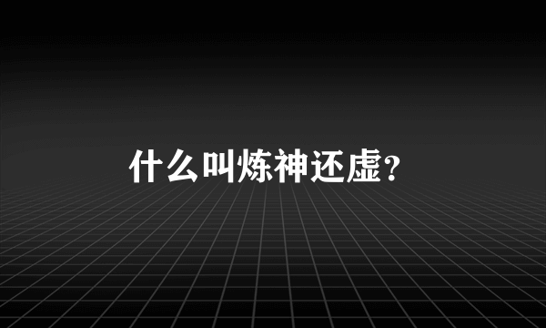 什么叫炼神还虚？